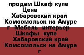 продам Шкаф купе › Цена ­ 3 000 - Хабаровский край, Комсомольск-на-Амуре г. Мебель, интерьер » Шкафы, купе   . Хабаровский край,Комсомольск-на-Амуре г.